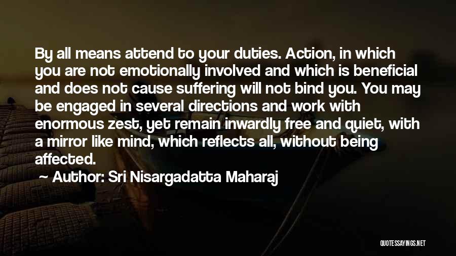 Sri Nisargadatta Maharaj Quotes: By All Means Attend To Your Duties. Action, In Which You Are Not Emotionally Involved And Which Is Beneficial And