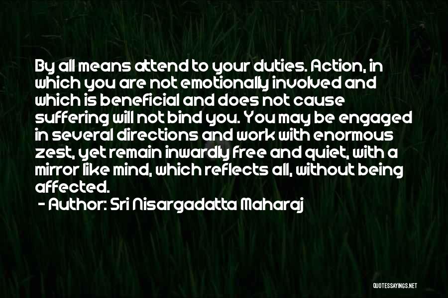 Sri Nisargadatta Maharaj Quotes: By All Means Attend To Your Duties. Action, In Which You Are Not Emotionally Involved And Which Is Beneficial And