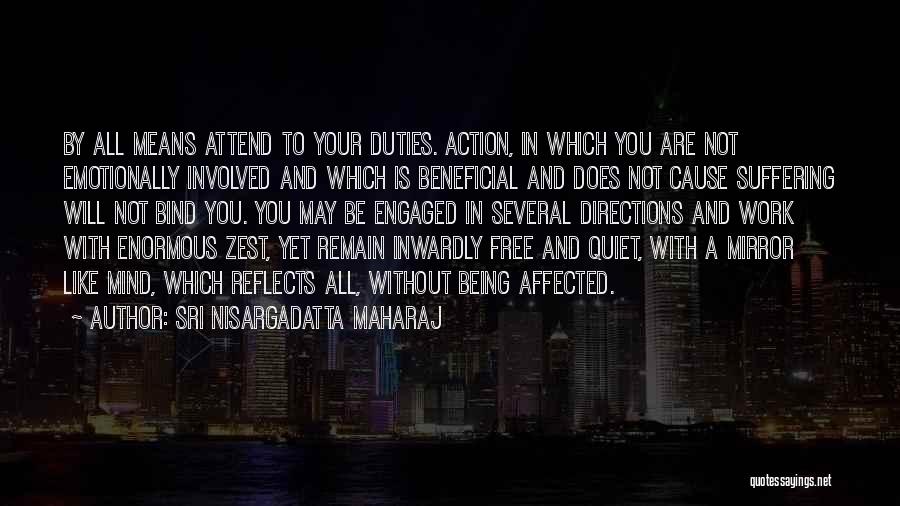 Sri Nisargadatta Maharaj Quotes: By All Means Attend To Your Duties. Action, In Which You Are Not Emotionally Involved And Which Is Beneficial And