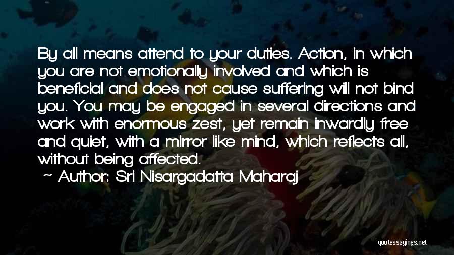 Sri Nisargadatta Maharaj Quotes: By All Means Attend To Your Duties. Action, In Which You Are Not Emotionally Involved And Which Is Beneficial And