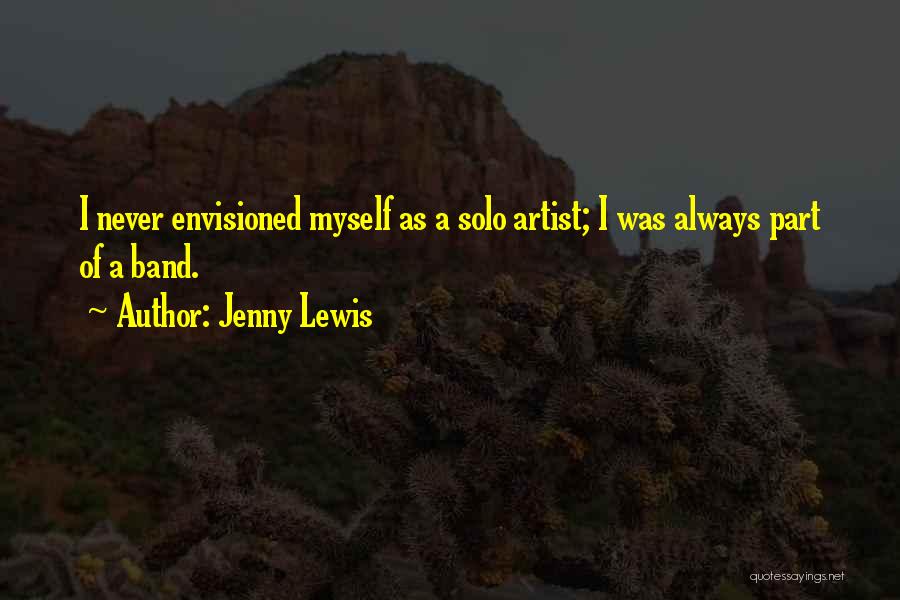 Jenny Lewis Quotes: I Never Envisioned Myself As A Solo Artist; I Was Always Part Of A Band.
