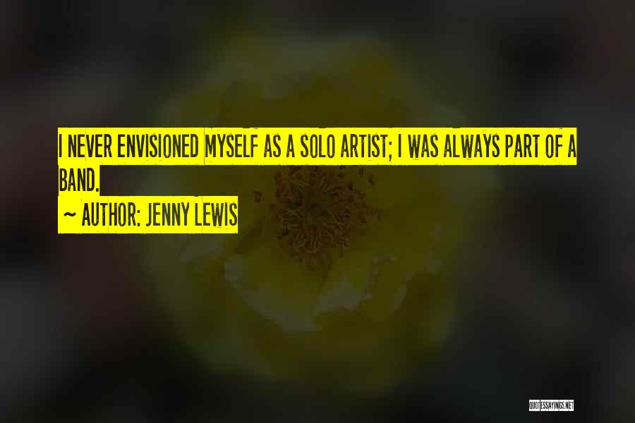 Jenny Lewis Quotes: I Never Envisioned Myself As A Solo Artist; I Was Always Part Of A Band.