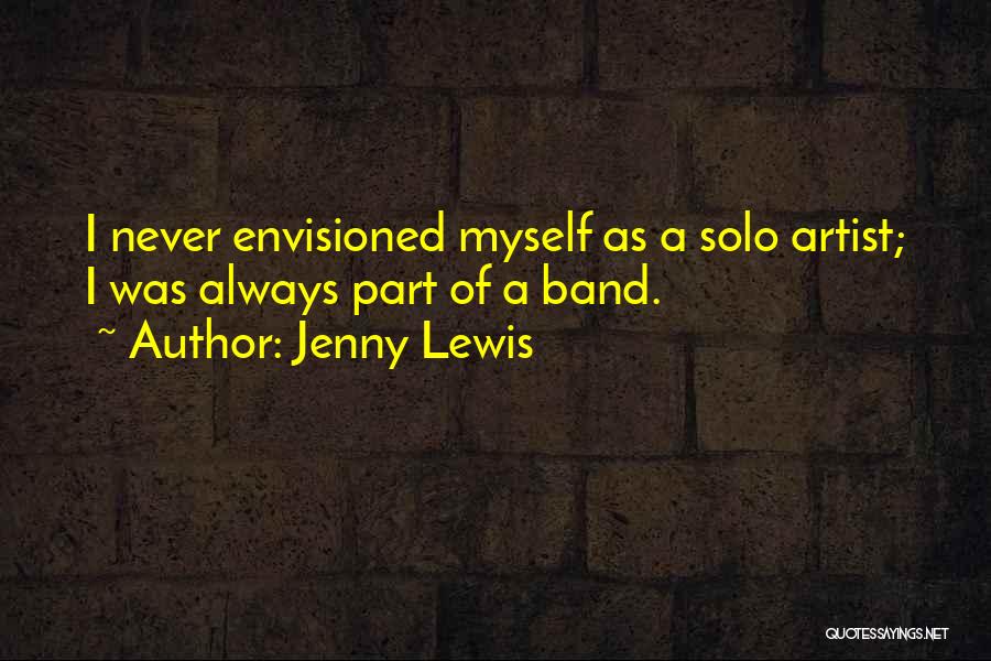 Jenny Lewis Quotes: I Never Envisioned Myself As A Solo Artist; I Was Always Part Of A Band.