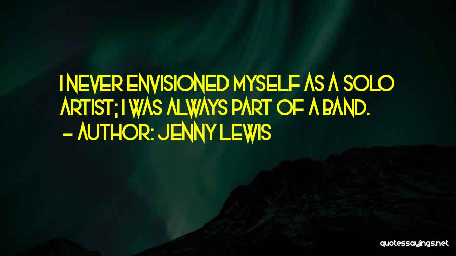 Jenny Lewis Quotes: I Never Envisioned Myself As A Solo Artist; I Was Always Part Of A Band.