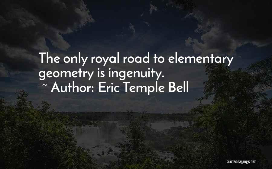 Eric Temple Bell Quotes: The Only Royal Road To Elementary Geometry Is Ingenuity.