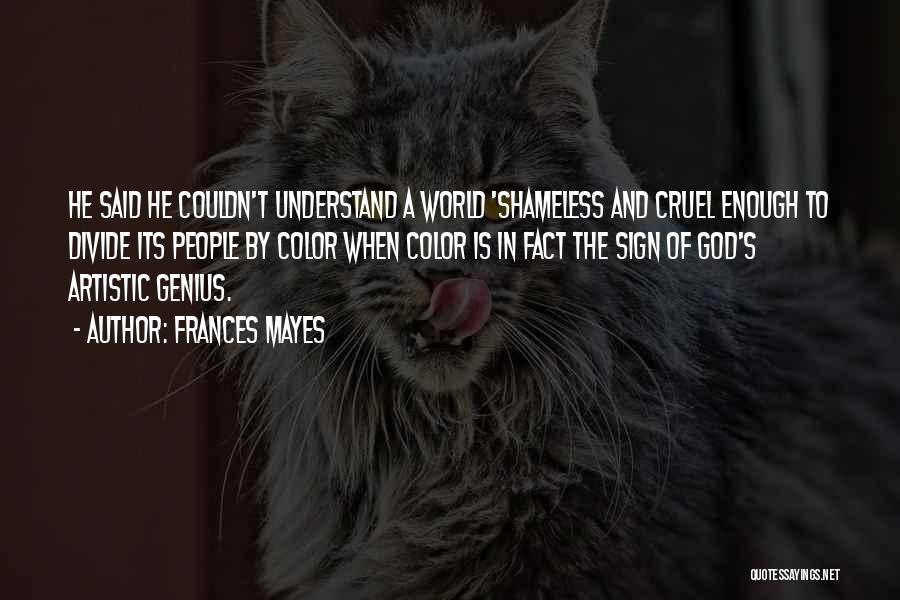 Frances Mayes Quotes: He Said He Couldn't Understand A World 'shameless And Cruel Enough To Divide Its People By Color When Color Is