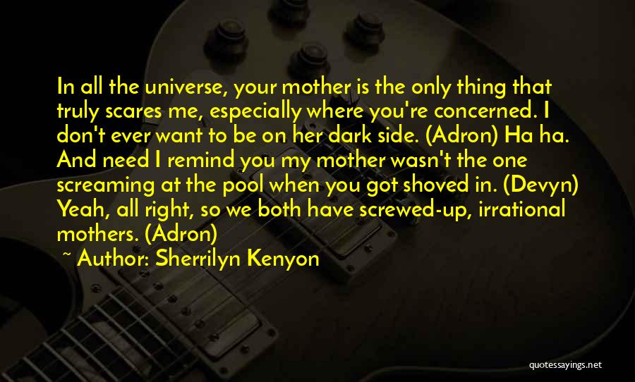 Sherrilyn Kenyon Quotes: In All The Universe, Your Mother Is The Only Thing That Truly Scares Me, Especially Where You're Concerned. I Don't