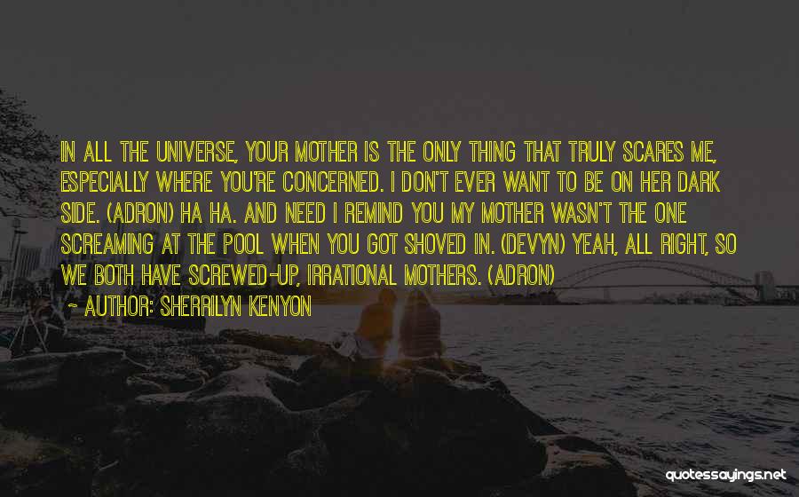 Sherrilyn Kenyon Quotes: In All The Universe, Your Mother Is The Only Thing That Truly Scares Me, Especially Where You're Concerned. I Don't