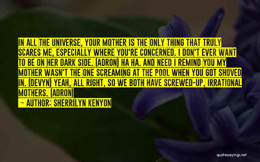 Sherrilyn Kenyon Quotes: In All The Universe, Your Mother Is The Only Thing That Truly Scares Me, Especially Where You're Concerned. I Don't