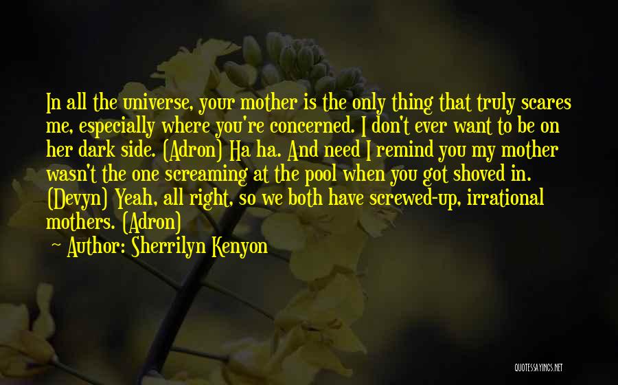 Sherrilyn Kenyon Quotes: In All The Universe, Your Mother Is The Only Thing That Truly Scares Me, Especially Where You're Concerned. I Don't