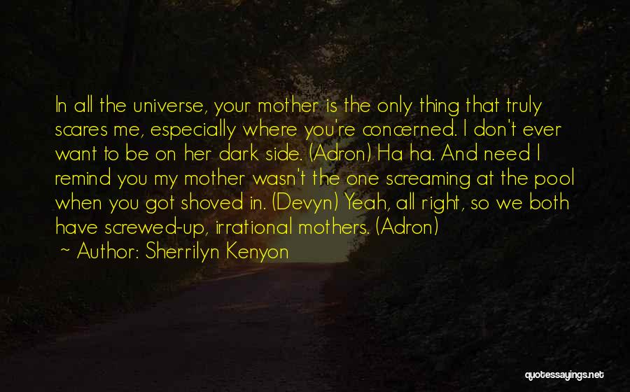 Sherrilyn Kenyon Quotes: In All The Universe, Your Mother Is The Only Thing That Truly Scares Me, Especially Where You're Concerned. I Don't