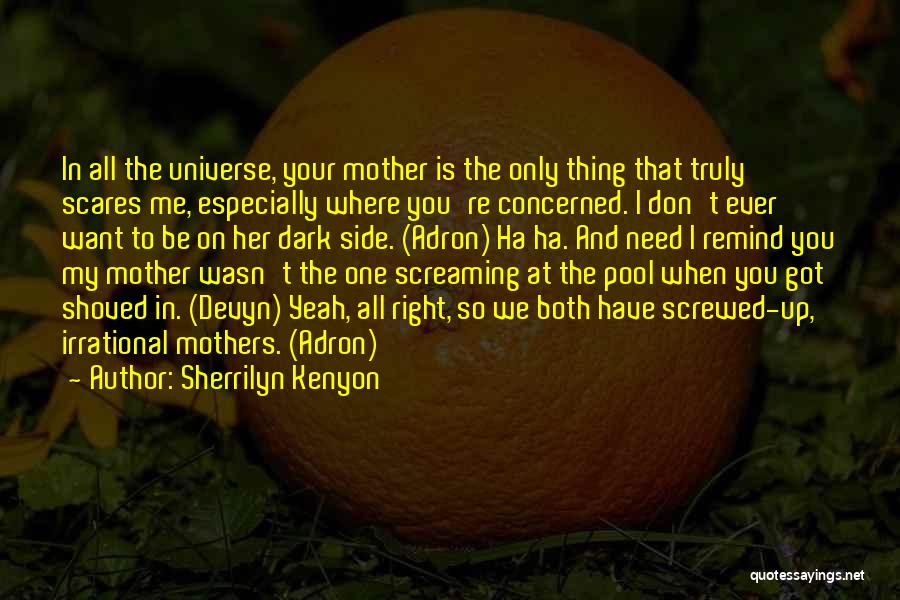 Sherrilyn Kenyon Quotes: In All The Universe, Your Mother Is The Only Thing That Truly Scares Me, Especially Where You're Concerned. I Don't