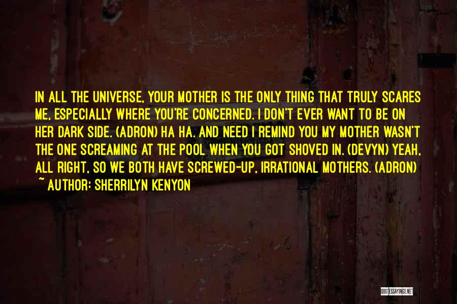 Sherrilyn Kenyon Quotes: In All The Universe, Your Mother Is The Only Thing That Truly Scares Me, Especially Where You're Concerned. I Don't