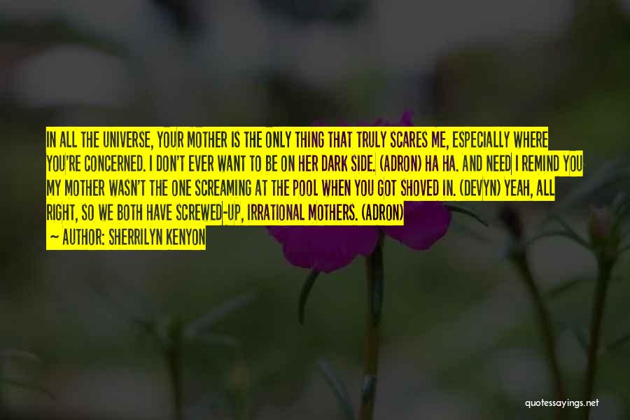 Sherrilyn Kenyon Quotes: In All The Universe, Your Mother Is The Only Thing That Truly Scares Me, Especially Where You're Concerned. I Don't