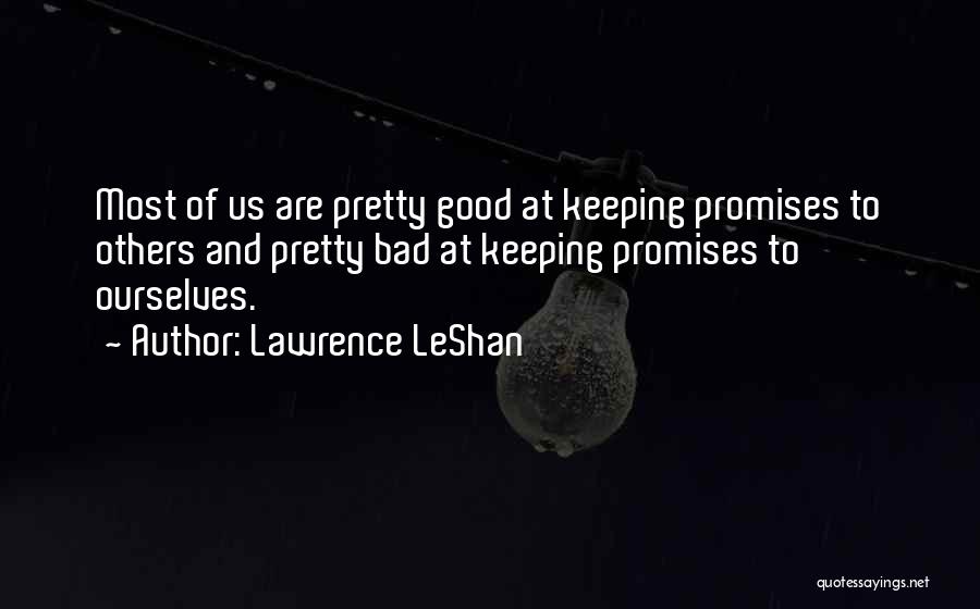 Lawrence LeShan Quotes: Most Of Us Are Pretty Good At Keeping Promises To Others And Pretty Bad At Keeping Promises To Ourselves.