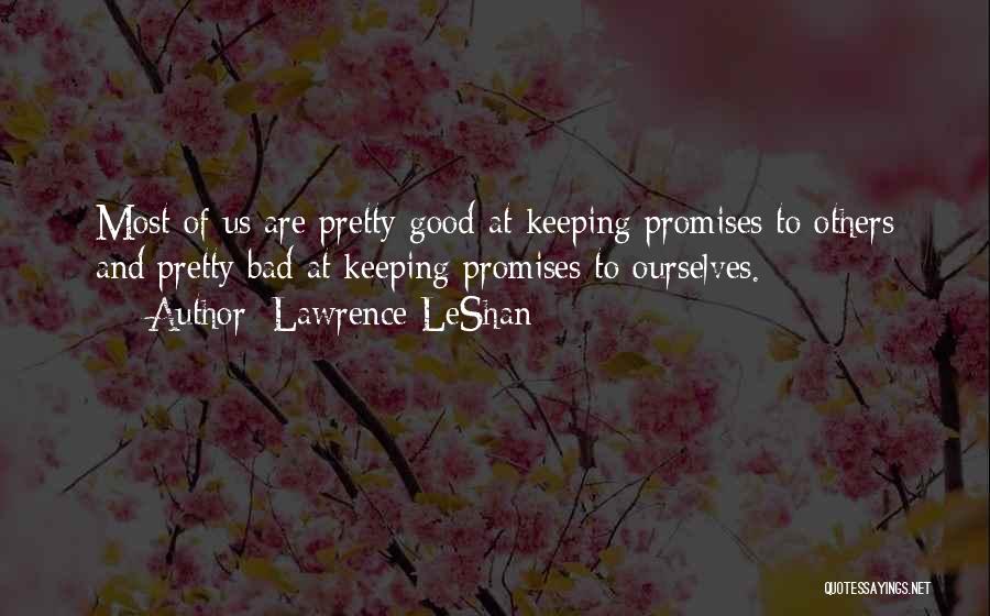 Lawrence LeShan Quotes: Most Of Us Are Pretty Good At Keeping Promises To Others And Pretty Bad At Keeping Promises To Ourselves.