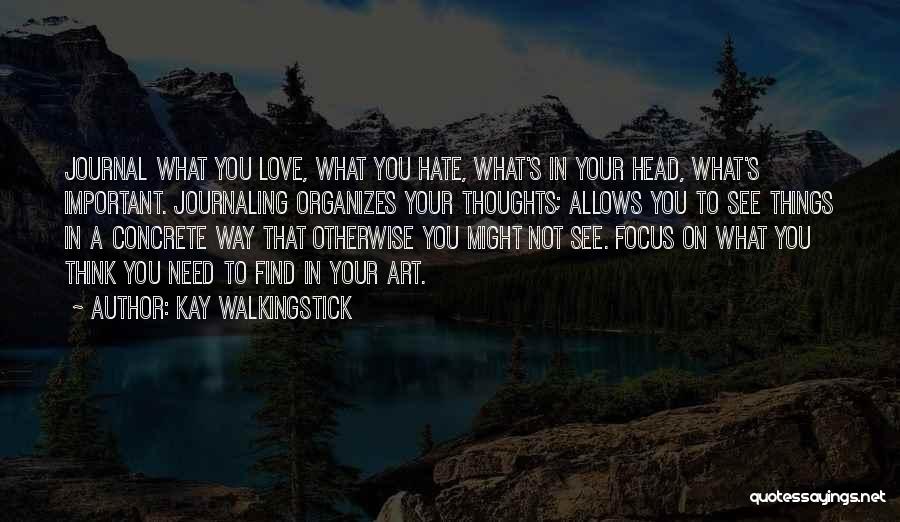 Kay WalkingStick Quotes: Journal What You Love, What You Hate, What's In Your Head, What's Important. Journaling Organizes Your Thoughts; Allows You To