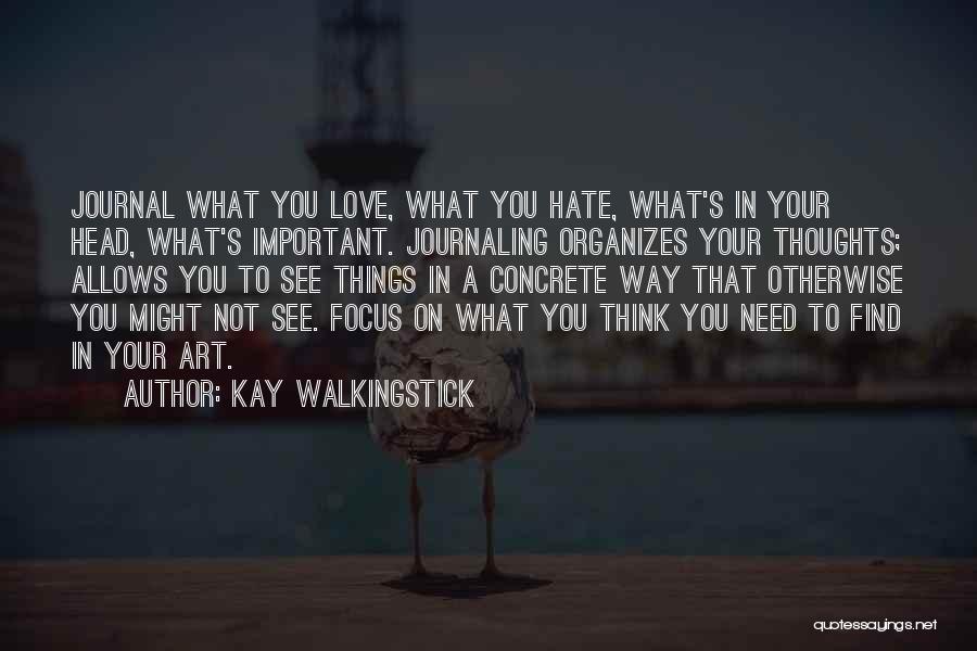 Kay WalkingStick Quotes: Journal What You Love, What You Hate, What's In Your Head, What's Important. Journaling Organizes Your Thoughts; Allows You To