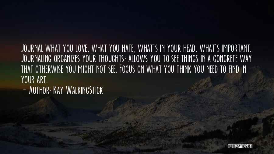 Kay WalkingStick Quotes: Journal What You Love, What You Hate, What's In Your Head, What's Important. Journaling Organizes Your Thoughts; Allows You To