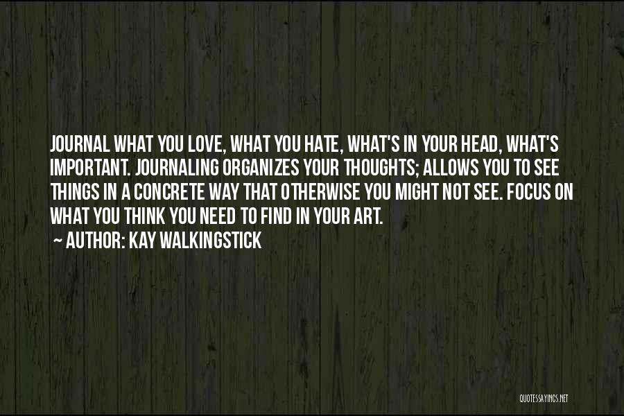 Kay WalkingStick Quotes: Journal What You Love, What You Hate, What's In Your Head, What's Important. Journaling Organizes Your Thoughts; Allows You To
