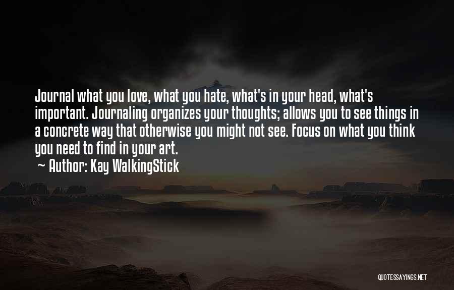 Kay WalkingStick Quotes: Journal What You Love, What You Hate, What's In Your Head, What's Important. Journaling Organizes Your Thoughts; Allows You To