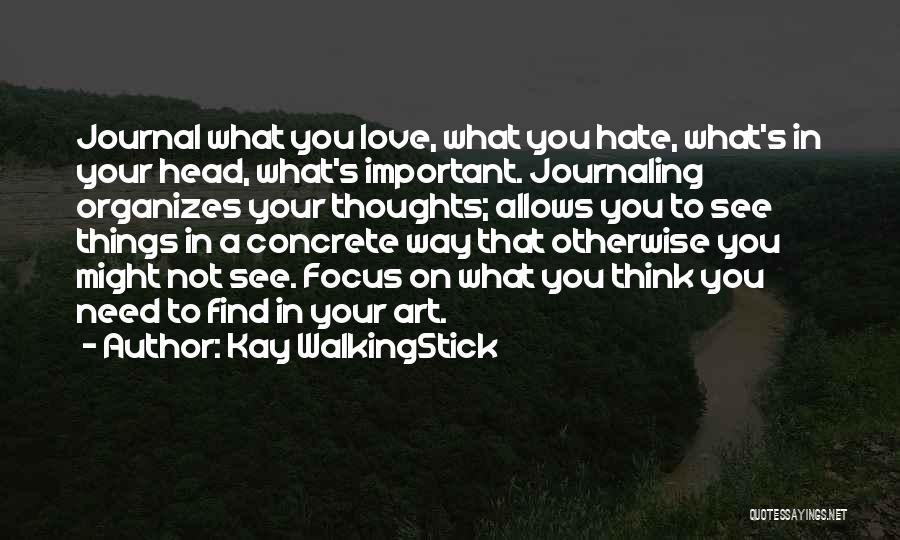 Kay WalkingStick Quotes: Journal What You Love, What You Hate, What's In Your Head, What's Important. Journaling Organizes Your Thoughts; Allows You To