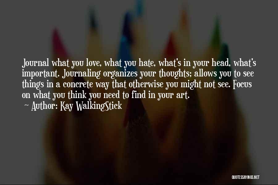 Kay WalkingStick Quotes: Journal What You Love, What You Hate, What's In Your Head, What's Important. Journaling Organizes Your Thoughts; Allows You To