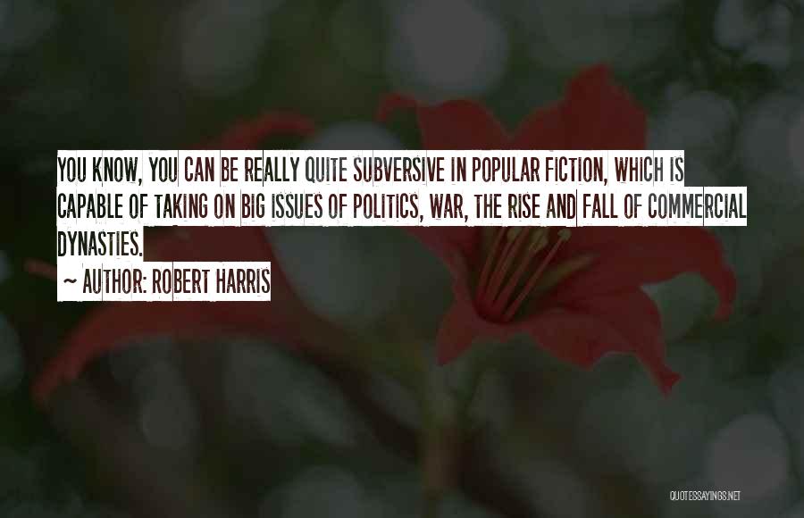 Robert Harris Quotes: You Know, You Can Be Really Quite Subversive In Popular Fiction, Which Is Capable Of Taking On Big Issues Of