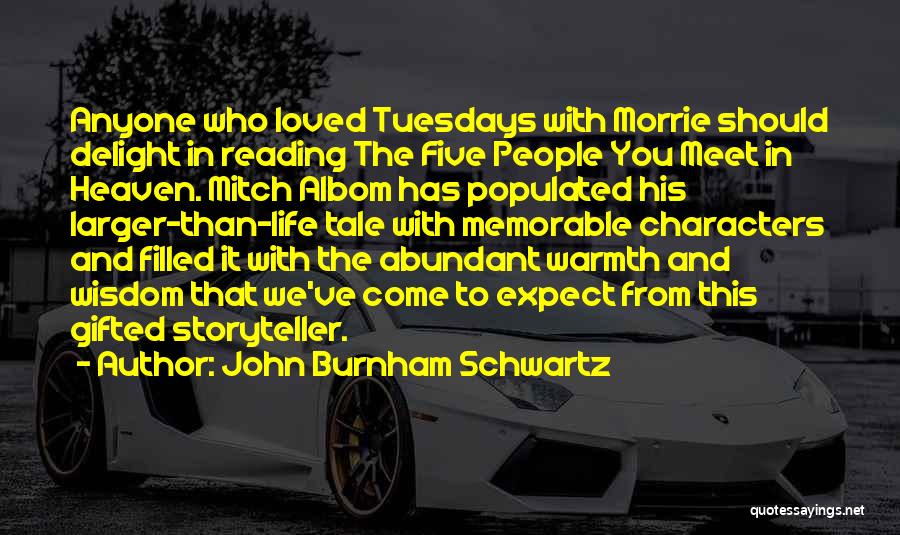 John Burnham Schwartz Quotes: Anyone Who Loved Tuesdays With Morrie Should Delight In Reading The Five People You Meet In Heaven. Mitch Albom Has