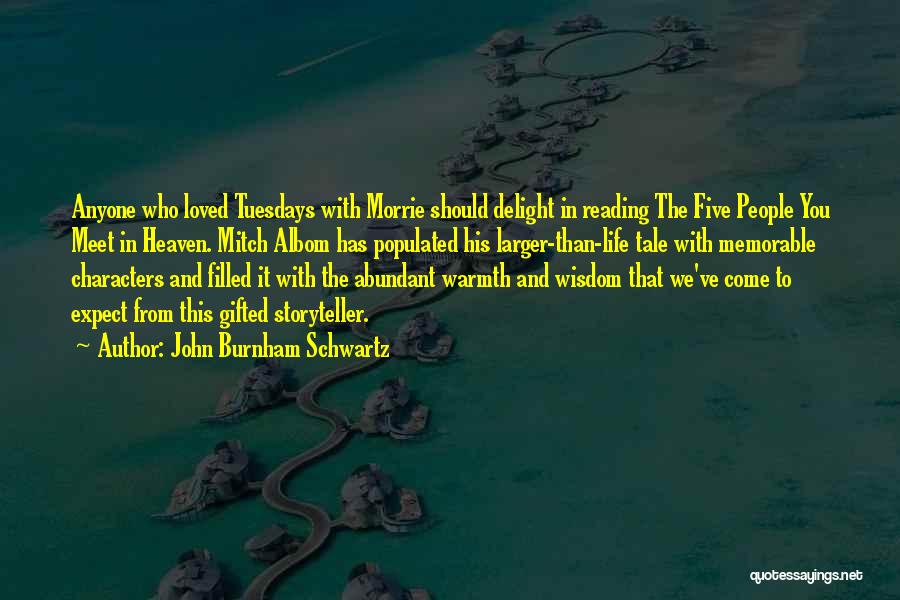 John Burnham Schwartz Quotes: Anyone Who Loved Tuesdays With Morrie Should Delight In Reading The Five People You Meet In Heaven. Mitch Albom Has