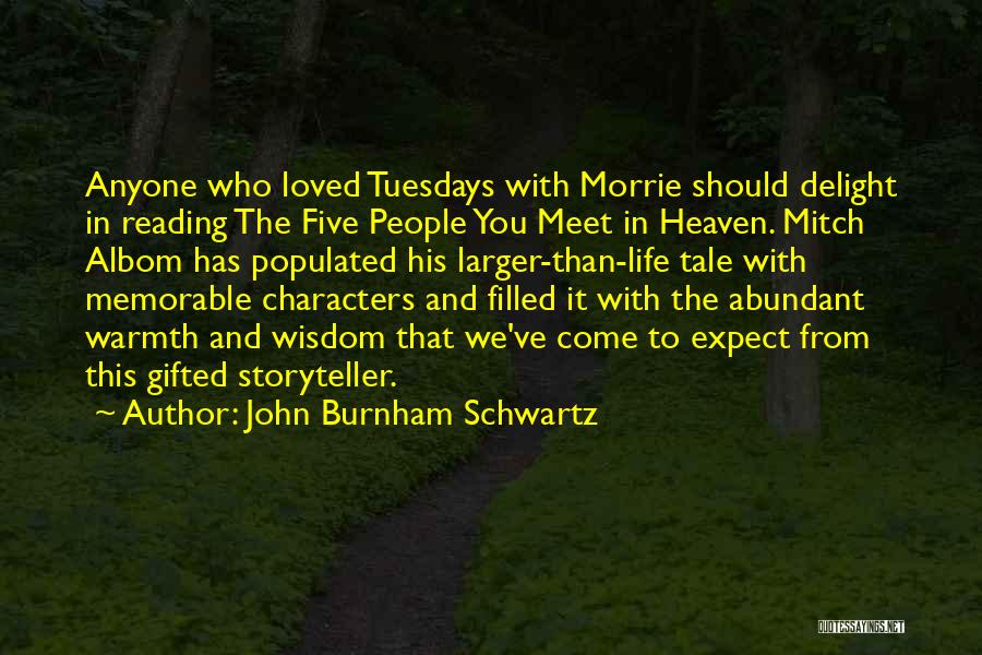 John Burnham Schwartz Quotes: Anyone Who Loved Tuesdays With Morrie Should Delight In Reading The Five People You Meet In Heaven. Mitch Albom Has