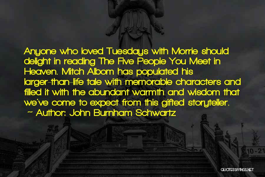 John Burnham Schwartz Quotes: Anyone Who Loved Tuesdays With Morrie Should Delight In Reading The Five People You Meet In Heaven. Mitch Albom Has