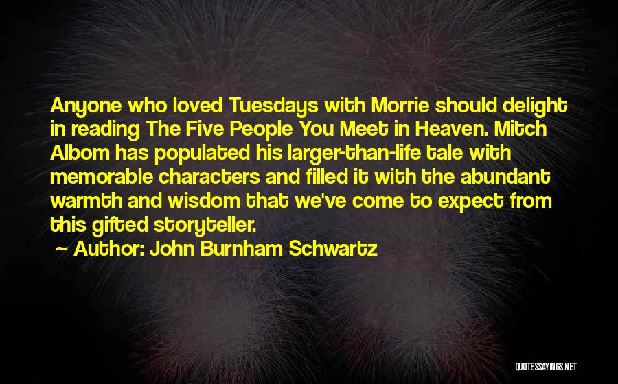 John Burnham Schwartz Quotes: Anyone Who Loved Tuesdays With Morrie Should Delight In Reading The Five People You Meet In Heaven. Mitch Albom Has