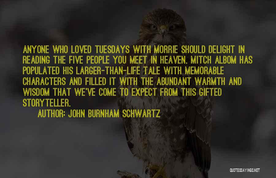 John Burnham Schwartz Quotes: Anyone Who Loved Tuesdays With Morrie Should Delight In Reading The Five People You Meet In Heaven. Mitch Albom Has