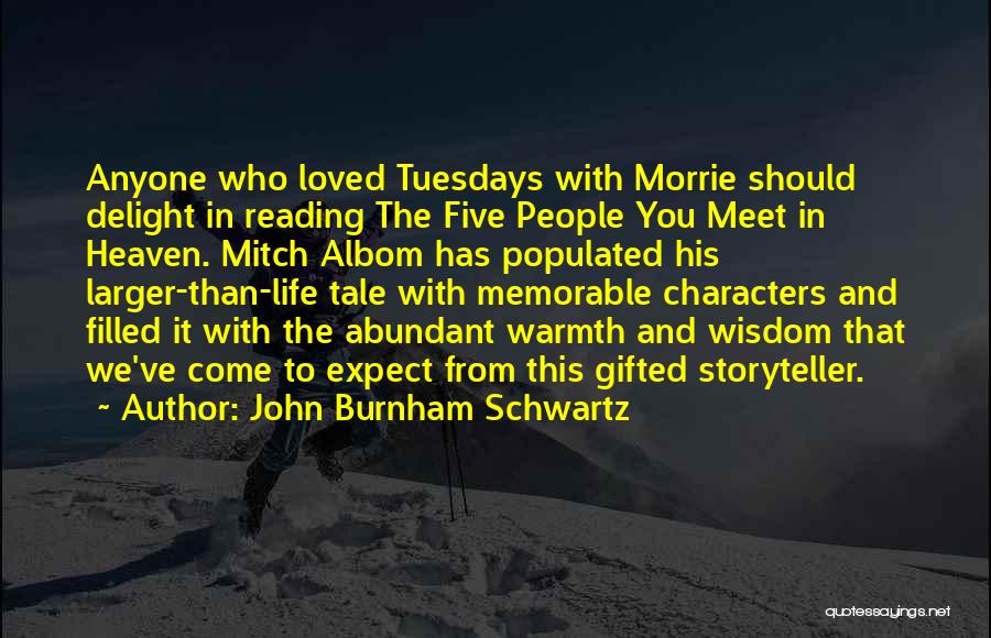 John Burnham Schwartz Quotes: Anyone Who Loved Tuesdays With Morrie Should Delight In Reading The Five People You Meet In Heaven. Mitch Albom Has