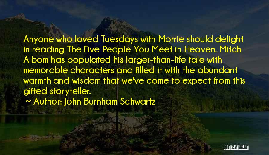 John Burnham Schwartz Quotes: Anyone Who Loved Tuesdays With Morrie Should Delight In Reading The Five People You Meet In Heaven. Mitch Albom Has