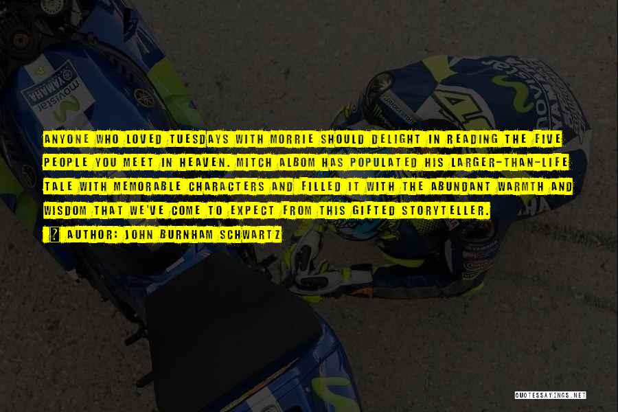 John Burnham Schwartz Quotes: Anyone Who Loved Tuesdays With Morrie Should Delight In Reading The Five People You Meet In Heaven. Mitch Albom Has