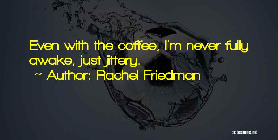 Rachel Friedman Quotes: Even With The Coffee, I'm Never Fully Awake, Just Jittery.