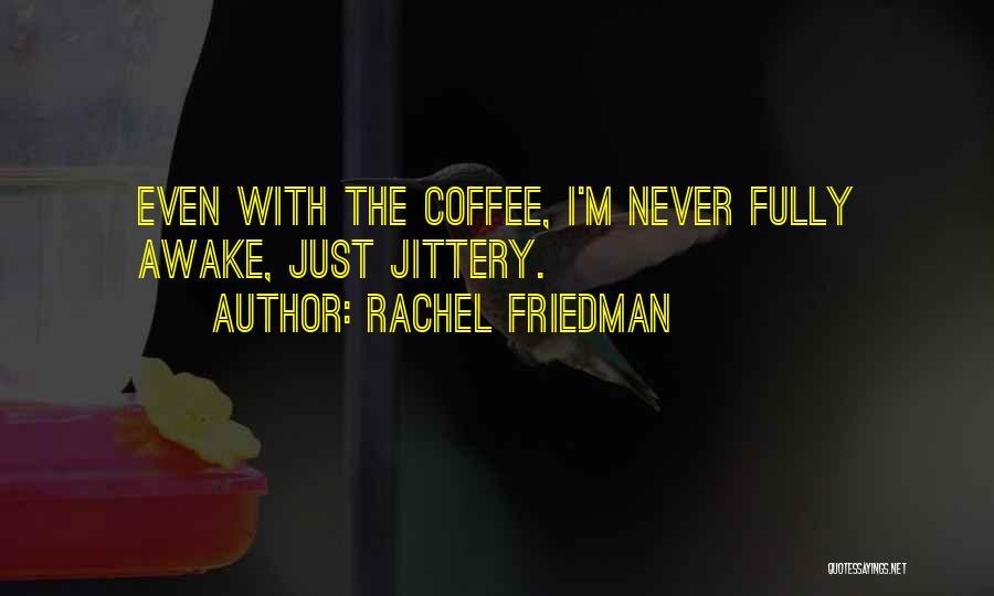 Rachel Friedman Quotes: Even With The Coffee, I'm Never Fully Awake, Just Jittery.