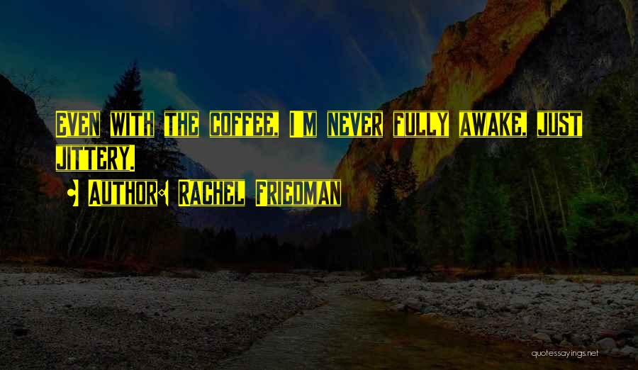 Rachel Friedman Quotes: Even With The Coffee, I'm Never Fully Awake, Just Jittery.