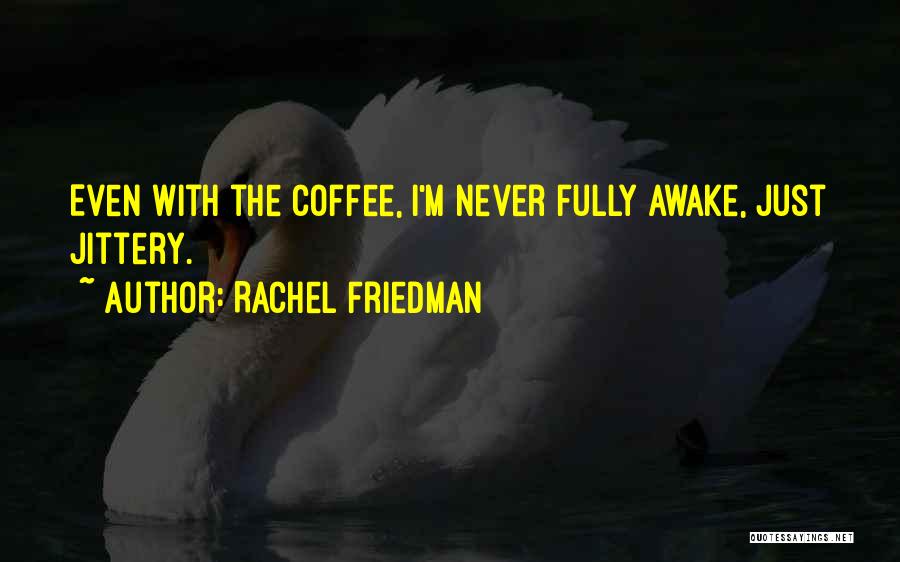 Rachel Friedman Quotes: Even With The Coffee, I'm Never Fully Awake, Just Jittery.