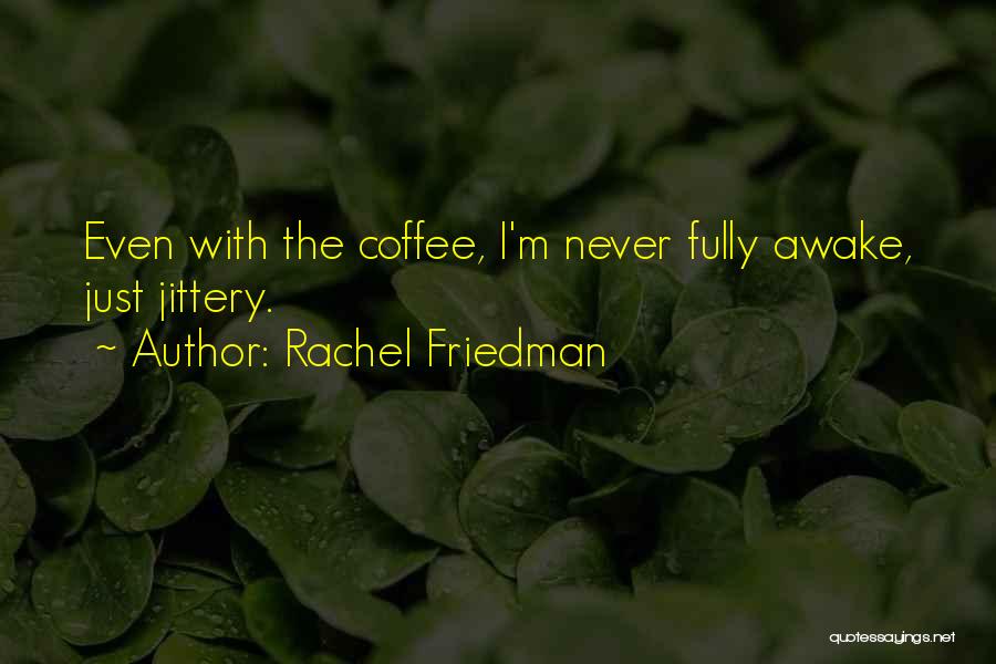 Rachel Friedman Quotes: Even With The Coffee, I'm Never Fully Awake, Just Jittery.