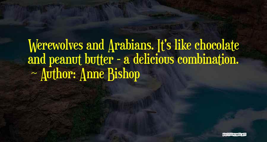 Anne Bishop Quotes: Werewolves And Arabians. It's Like Chocolate And Peanut Butter - A Delicious Combination.