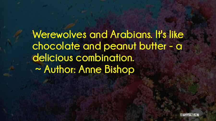 Anne Bishop Quotes: Werewolves And Arabians. It's Like Chocolate And Peanut Butter - A Delicious Combination.