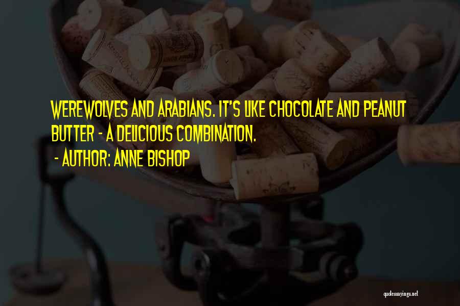 Anne Bishop Quotes: Werewolves And Arabians. It's Like Chocolate And Peanut Butter - A Delicious Combination.