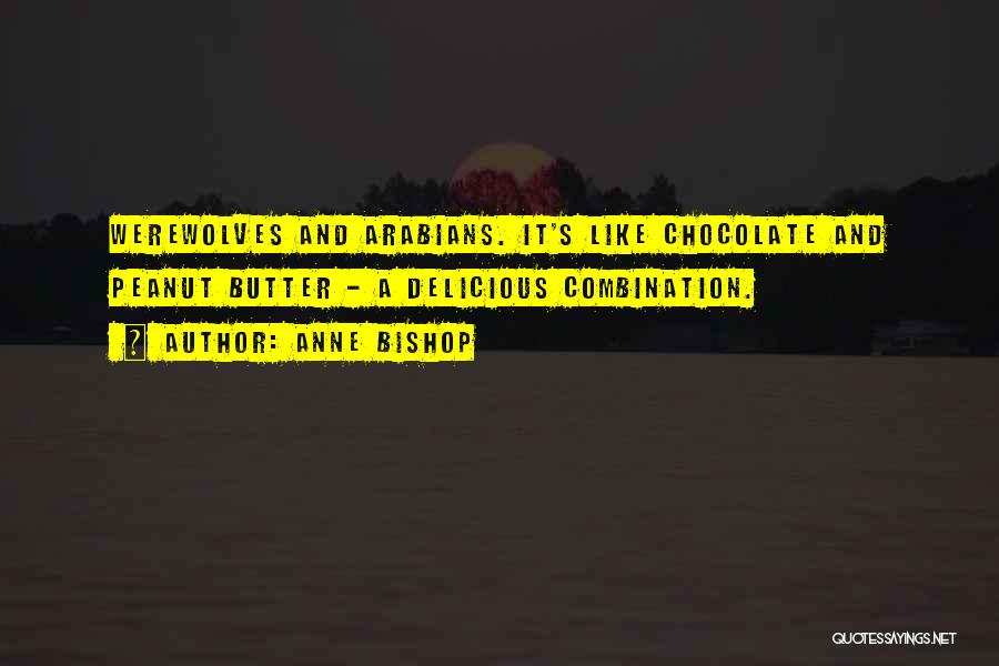 Anne Bishop Quotes: Werewolves And Arabians. It's Like Chocolate And Peanut Butter - A Delicious Combination.