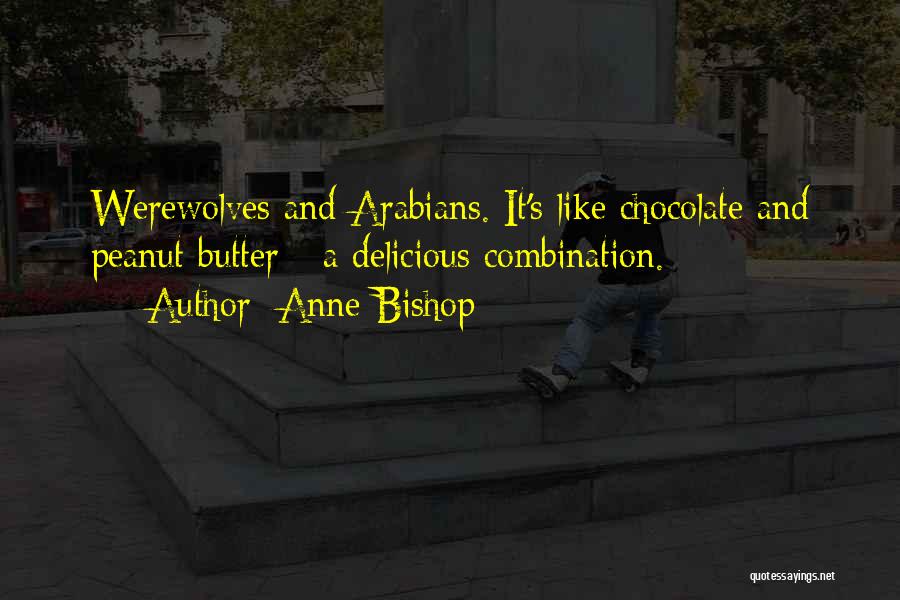 Anne Bishop Quotes: Werewolves And Arabians. It's Like Chocolate And Peanut Butter - A Delicious Combination.