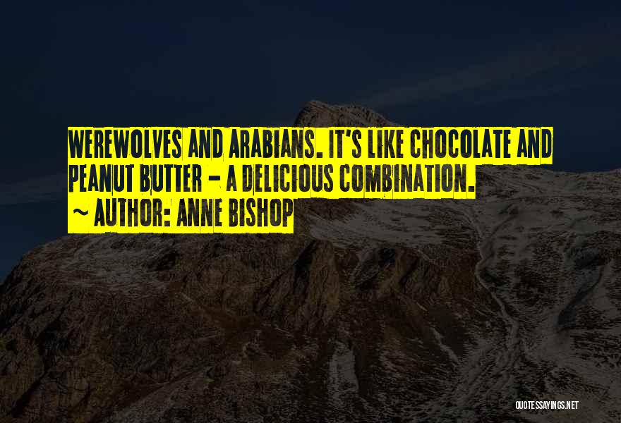 Anne Bishop Quotes: Werewolves And Arabians. It's Like Chocolate And Peanut Butter - A Delicious Combination.