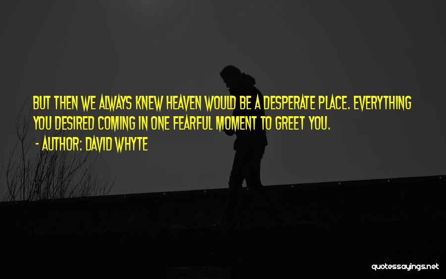 David Whyte Quotes: But Then We Always Knew Heaven Would Be A Desperate Place. Everything You Desired Coming In One Fearful Moment To