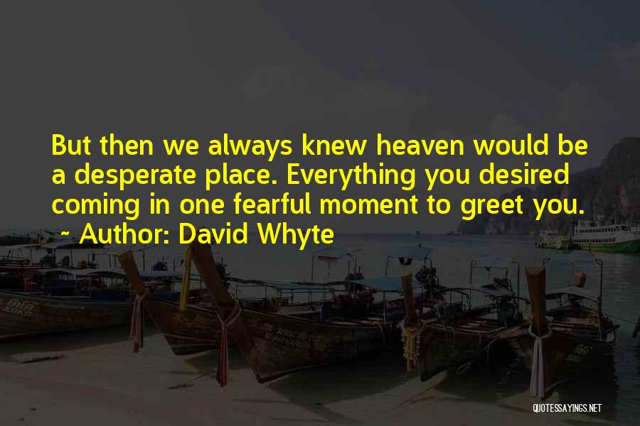 David Whyte Quotes: But Then We Always Knew Heaven Would Be A Desperate Place. Everything You Desired Coming In One Fearful Moment To
